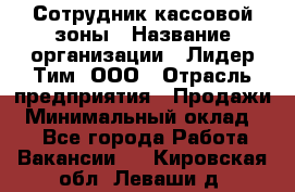 Сотрудник кассовой зоны › Название организации ­ Лидер Тим, ООО › Отрасль предприятия ­ Продажи › Минимальный оклад ­ 1 - Все города Работа » Вакансии   . Кировская обл.,Леваши д.